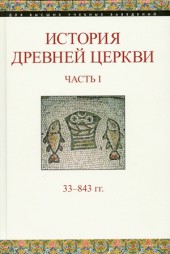 История Древней Церкви: Ч.I 33-843 гг.: учебное пособие